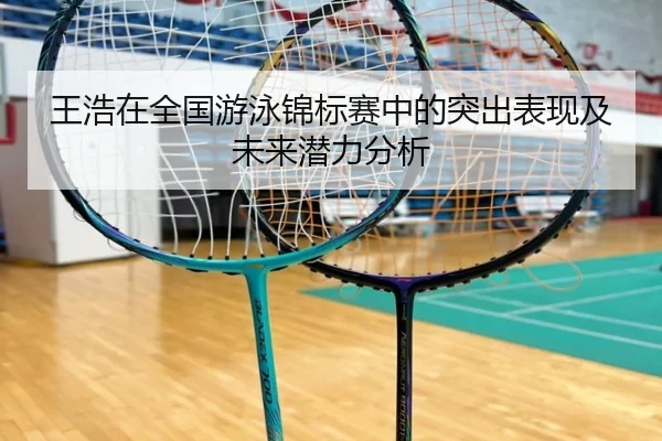 王浩在全国游泳锦标赛中的突出表现及未来潜力分析