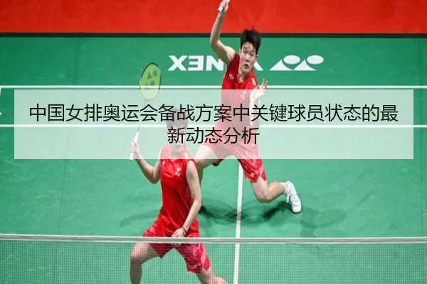 中国女排奥运会备战方案中关键球员状态的最新动态分析